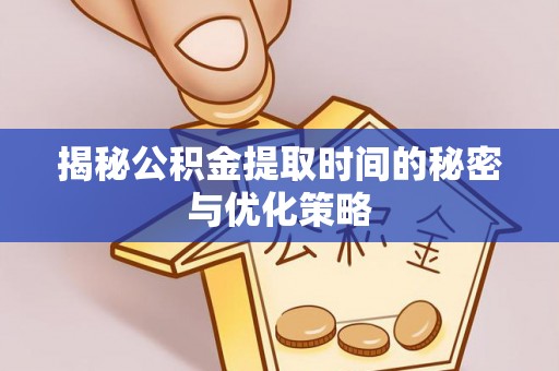 禹王台揭秘公积金提取时间的秘密与优化策略