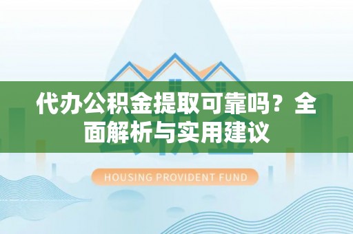 禹王台代办公积金提取可靠吗？全面解析与实用建议