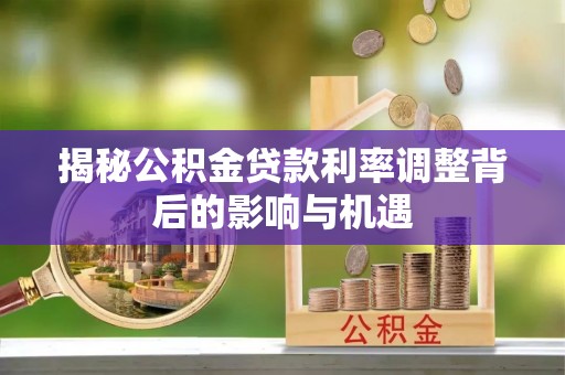 禹王台揭秘公积金贷款利率调整背后的影响与机遇