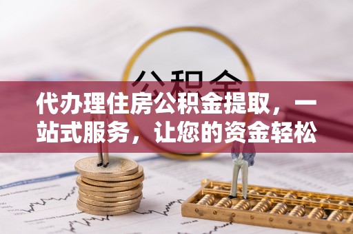 禹王台代办理住房公积金提取，一站式服务，让您的资金轻松到账