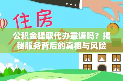 禹王台公积金提取代办靠谱吗？揭秘服务背后的真相与风险