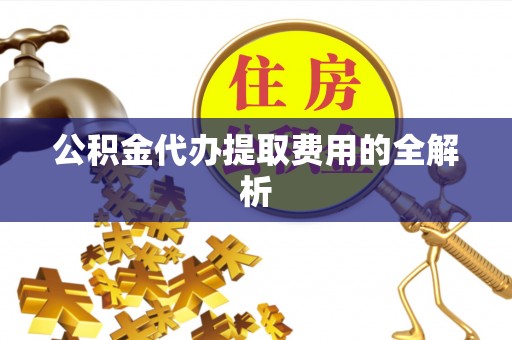 禹王台公积金代办提取费用的全解析