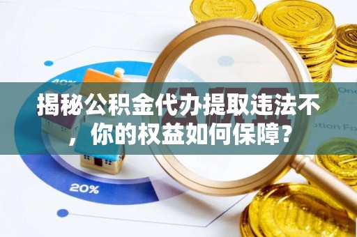 禹王台揭秘公积金代办提取违法不，你的权益如何保障？